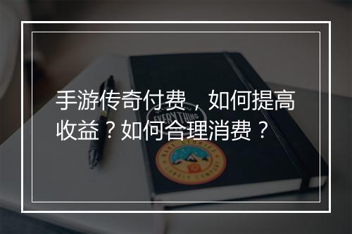 手游传奇付费，如何提高收益？如何合理消费？