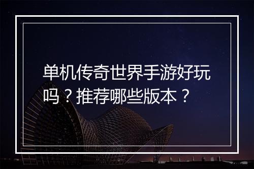 单机传奇世界手游好玩吗？推荐哪些版本？