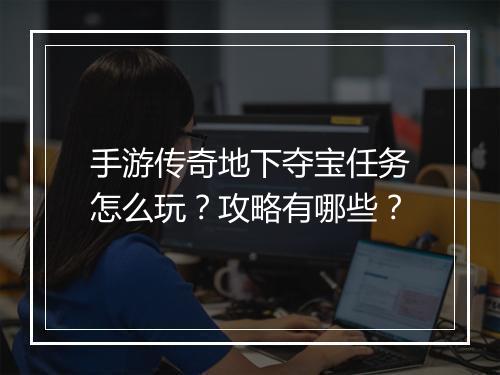 手游传奇地下夺宝任务怎么玩？攻略有哪些？