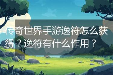 传奇世界手游逸符怎么获得？逸符有什么作用？