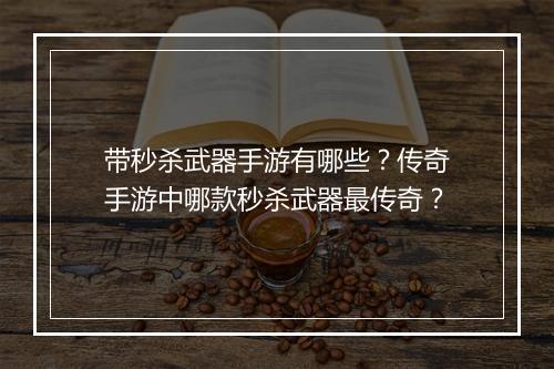 带秒杀武器手游有哪些？传奇手游中哪款秒杀武器最传奇？