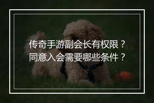传奇手游副会长有权限？同意入会需要哪些条件？