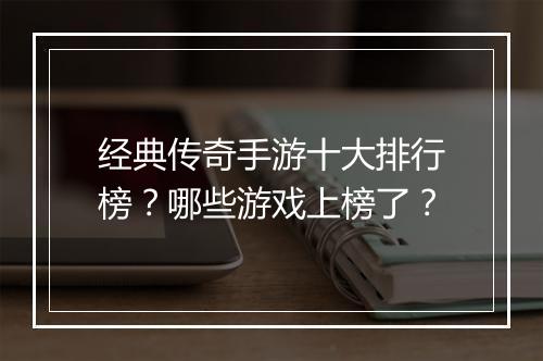 经典传奇手游十大排行榜？哪些游戏上榜了？