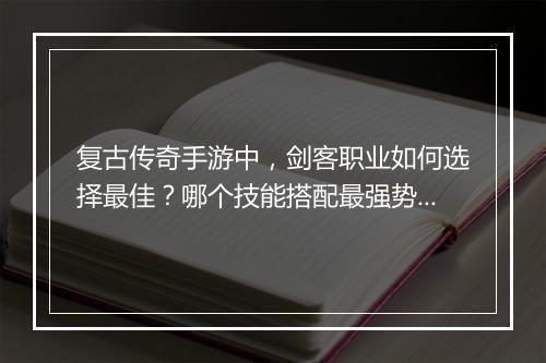 复古传奇手游中，剑客职业如何选择最佳？哪个技能搭配最强势？