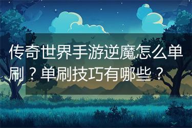 传奇世界手游逆魔怎么单刷？单刷技巧有哪些？
