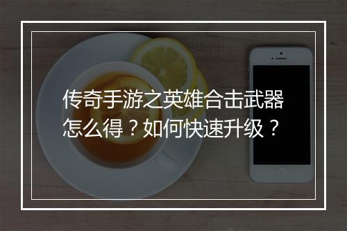 传奇手游之英雄合击武器怎么得？如何快速升级？