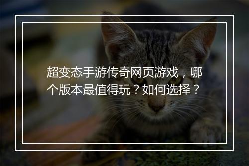 超变态手游传奇网页游戏，哪个版本最值得玩？如何选择？