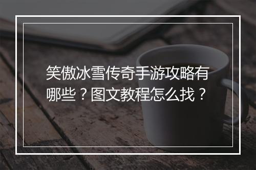 笑傲冰雪传奇手游攻略有哪些？图文教程怎么找？
