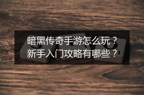 暗黑传奇手游怎么玩？新手入门攻略有哪些？