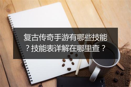 复古传奇手游有哪些技能？技能表详解在哪里查？