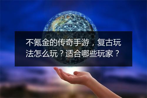 不氪金的传奇手游，复古玩法怎么玩？适合哪些玩家？