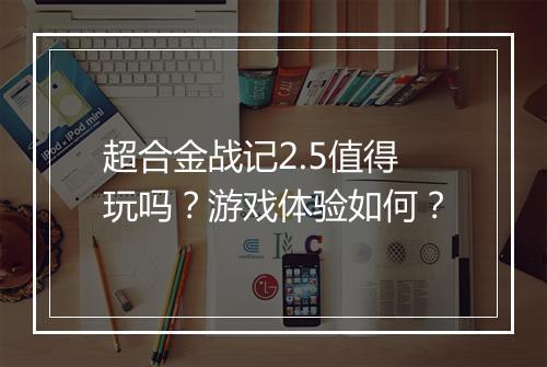 超合金战记2.5值得玩吗？游戏体验如何？
