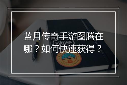 蓝月传奇手游图腾在哪？如何快速获得？