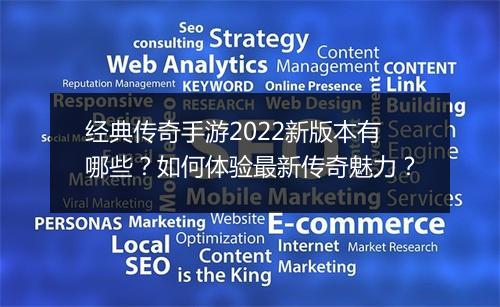 经典传奇手游2022新版本有哪些？如何体验最新传奇魅力？