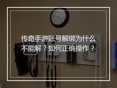 传奇手游账号解绑为什么不能解？如何正确操作？