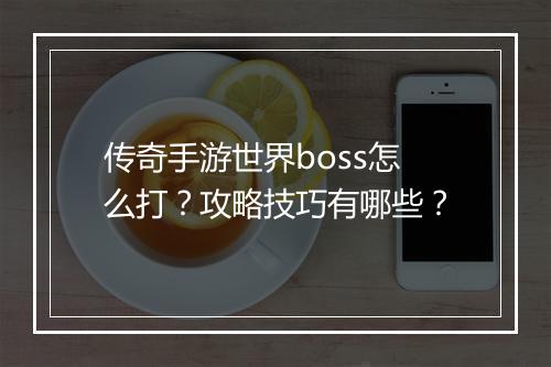 传奇手游世界boss怎么打？攻略技巧有哪些？