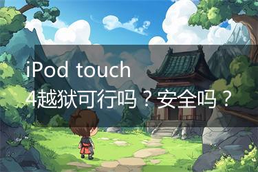 iPod touch 4越狱可行吗？安全吗？