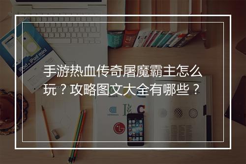 手游热血传奇屠魔霸主怎么玩？攻略图文大全有哪些？