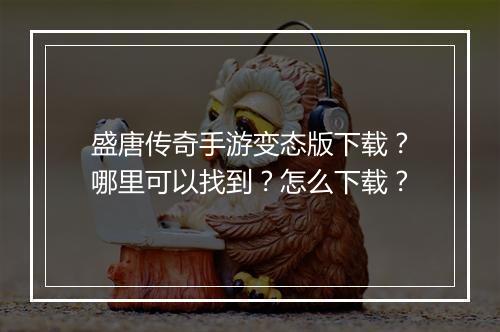 盛唐传奇手游变态版下载？哪里可以找到？怎么下载？