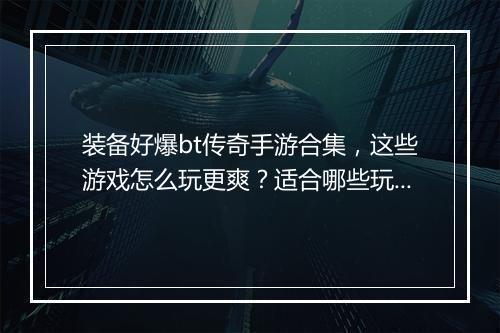 装备好爆bt传奇手游合集，这些游戏怎么玩更爽？适合哪些玩家？
