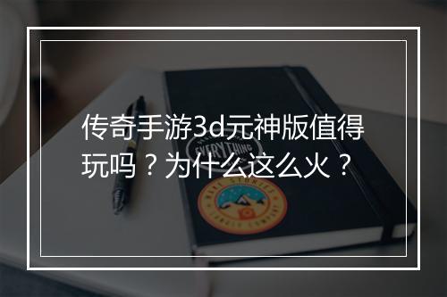 传奇手游3d元神版值得玩吗？为什么这么火？