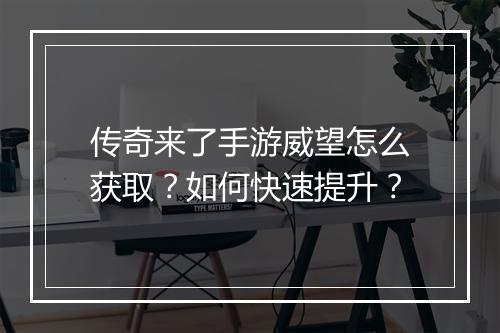 传奇来了手游威望怎么获取？如何快速提升？