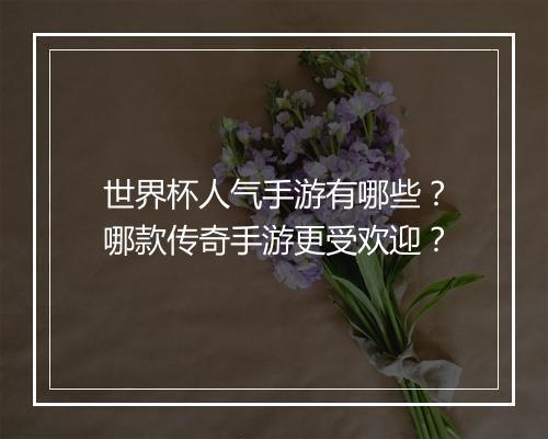 世界杯人气手游有哪些？哪款传奇手游更受欢迎？