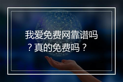 我爱免费网靠谱吗？真的免费吗？