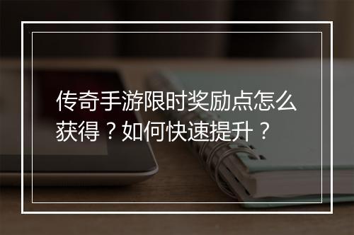 传奇手游限时奖励点怎么获得？如何快速提升？