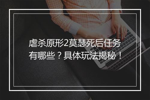 虐杀原形2莫瑟死后任务有哪些?具体玩法揭秘!