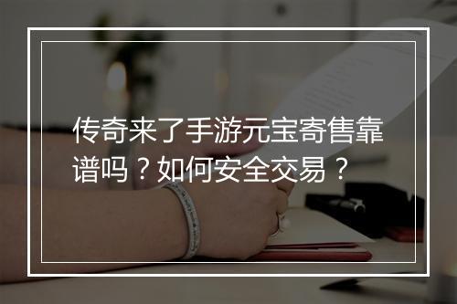 传奇来了手游元宝寄售靠谱吗？如何安全交易？