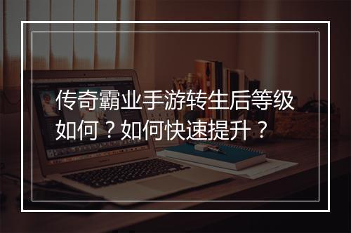 传奇霸业手游转生后等级如何？如何快速提升？