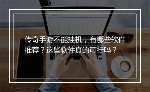 传奇手游不能挂机，有哪些软件推荐？这些软件真的可行吗？