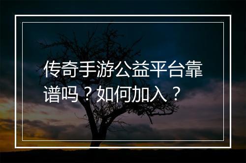 传奇手游公益平台靠谱吗？如何加入？
