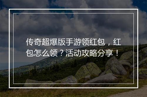 传奇超爆版手游领红包，红包怎么领？活动攻略分享！