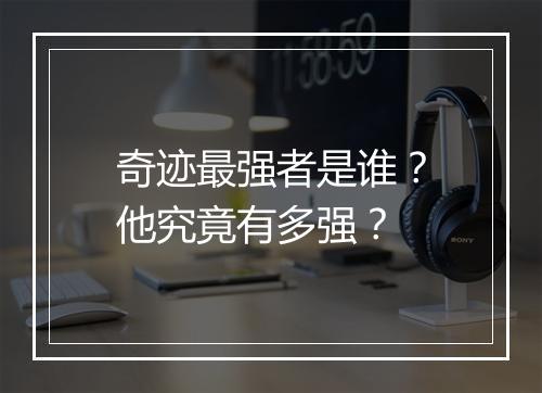 奇迹最强者是谁？他究竟有多强？