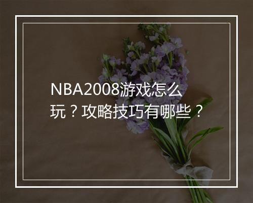 NBA2008游戏怎么玩？攻略技巧有哪些？