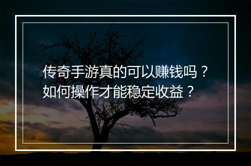 传奇手游真的可以赚钱吗？如何操作才能稳定收益？
