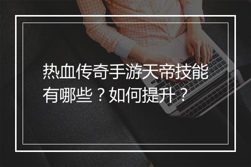 热血传奇手游天帝技能有哪些？如何提升？