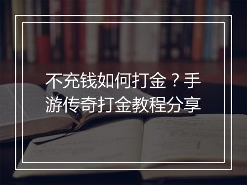 不充钱如何打金？手游传奇打金教程分享