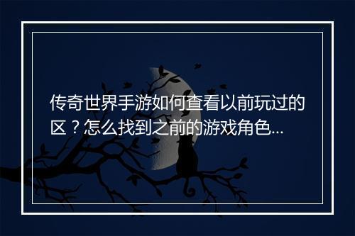 传奇世界手游如何查看以前玩过的区？怎么找到之前的游戏角色？