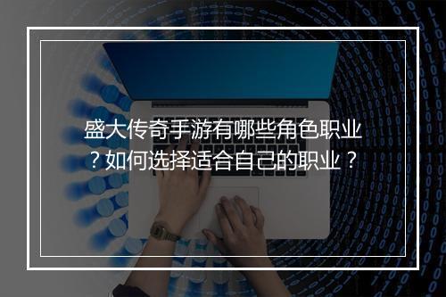 盛大传奇手游有哪些角色职业？如何选择适合自己的职业？