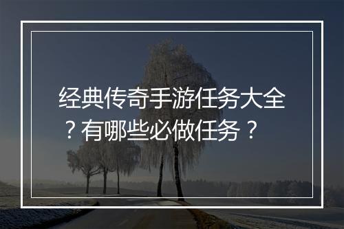 经典传奇手游任务大全？有哪些必做任务？