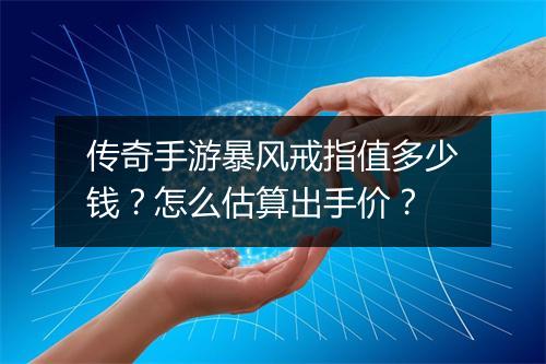 传奇手游暴风戒指值多少钱？怎么估算出手价？