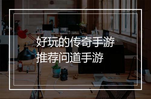 好玩的传奇手游推荐问道手游