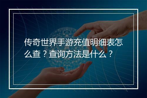 传奇世界手游充值明细表怎么查？查询方法是什么？