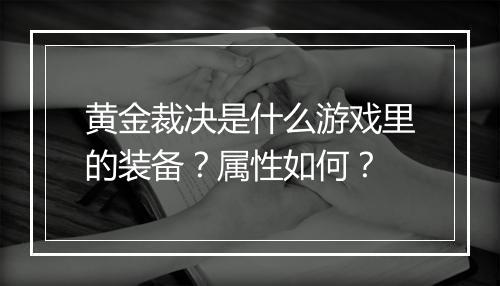 黄金裁决是什么游戏里的装备？属性如何？