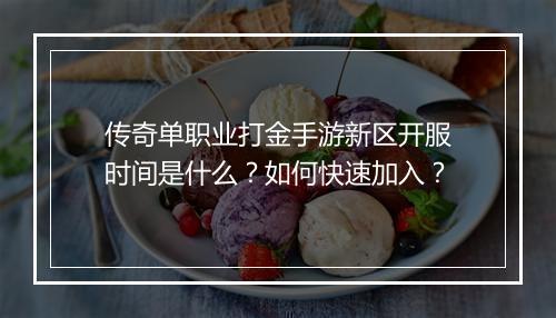 传奇单职业打金手游新区开服时间是什么？如何快速加入？