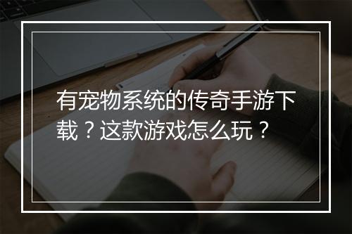 有宠物系统的传奇手游下载？这款游戏怎么玩？