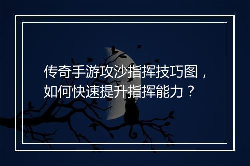 传奇手游攻沙指挥技巧图，如何快速提升指挥能力？